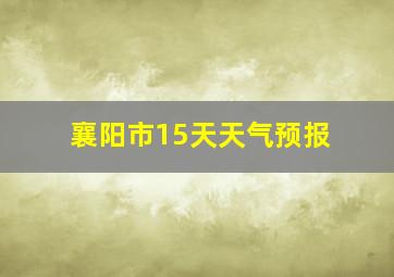 襄阳市15天天气预报