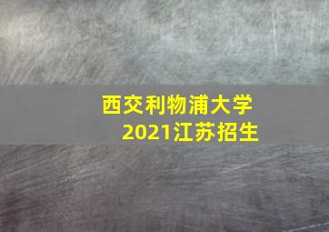 西交利物浦大学2021江苏招生