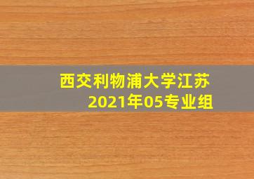 西交利物浦大学江苏2021年05专业组