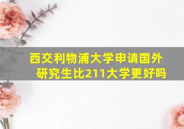 西交利物浦大学申请国外研究生比211大学更好吗