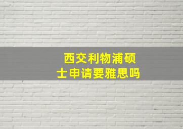 西交利物浦硕士申请要雅思吗