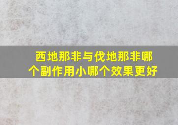 西地那非与伐地那非哪个副作用小哪个效果更好