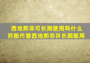 西地那非可长期使用吗什么药能代替西地那非并长期服用