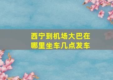 西宁到机场大巴在哪里坐车几点发车