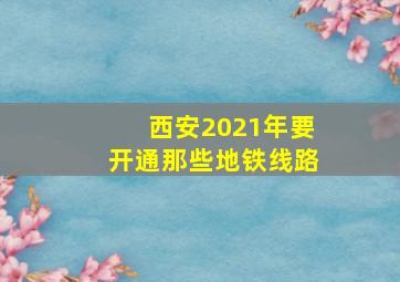 西安2021年要开通那些地铁线路