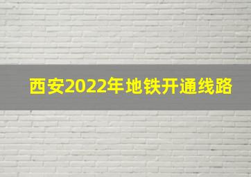 西安2022年地铁开通线路