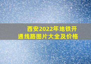 西安2022年地铁开通线路图片大全及价格