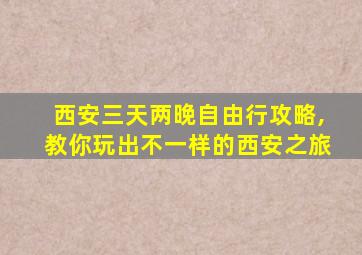 西安三天两晚自由行攻略,教你玩出不一样的西安之旅