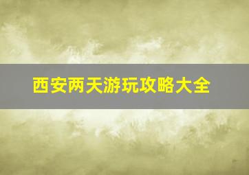 西安两天游玩攻略大全