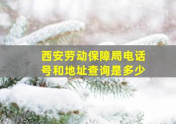 西安劳动保障局电话号和地址查询是多少