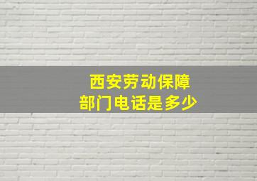 西安劳动保障部门电话是多少