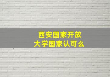 西安国家开放大学国家认可么