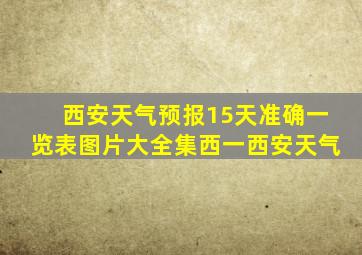 西安天气预报15天准确一览表图片大全集西一西安天气