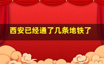 西安已经通了几条地铁了