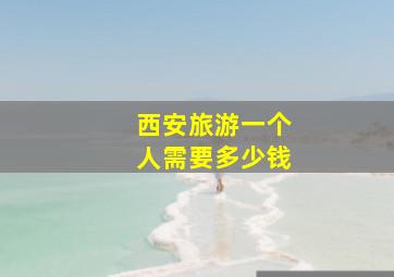 西安旅游一个人需要多少钱