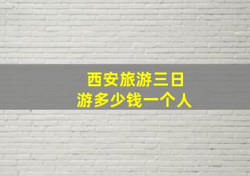 西安旅游三日游多少钱一个人