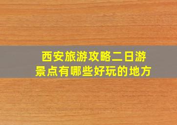 西安旅游攻略二日游景点有哪些好玩的地方