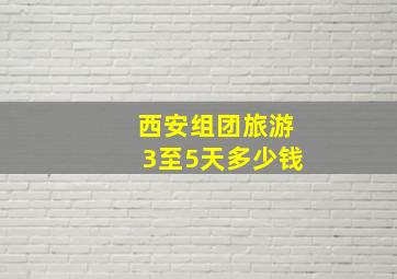 西安组团旅游3至5天多少钱