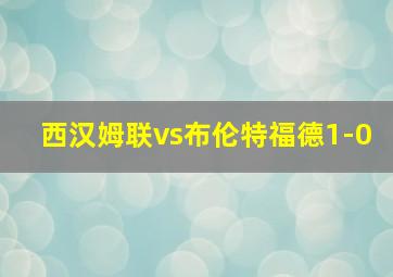 西汉姆联vs布伦特福德1-0