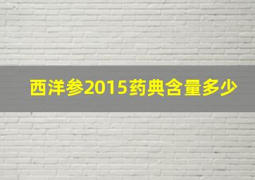 西洋参2015药典含量多少