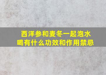 西洋参和麦冬一起泡水喝有什么功效和作用禁忌