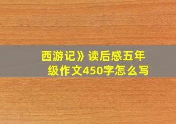 西游记》读后感五年级作文450字怎么写