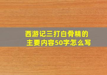 西游记三打白骨精的主要内容50字怎么写