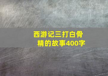 西游记三打白骨精的故事400字