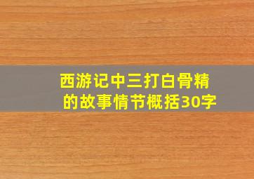 西游记中三打白骨精的故事情节概括30字