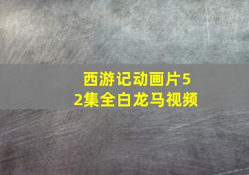 西游记动画片52集全白龙马视频