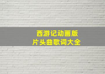 西游记动画版片头曲歌词大全