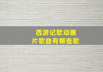 西游记歌动画片歌曲有哪些歌