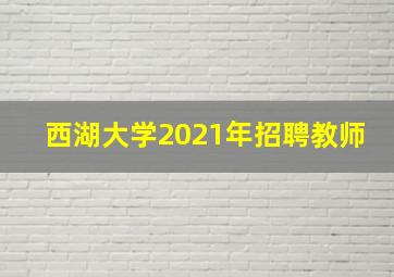 西湖大学2021年招聘教师