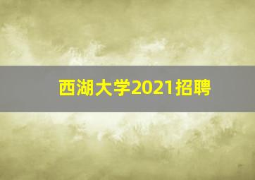 西湖大学2021招聘