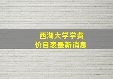 西湖大学学费价目表最新消息