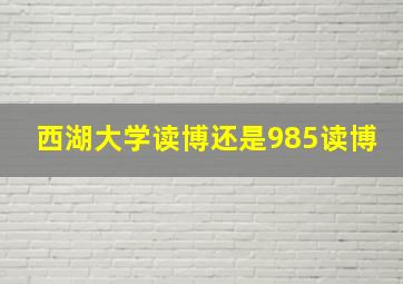 西湖大学读博还是985读博