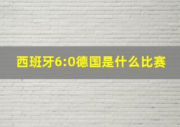 西班牙6:0德国是什么比赛