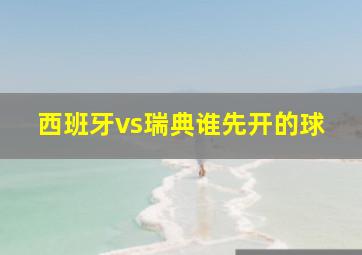 西班牙vs瑞典谁先开的球