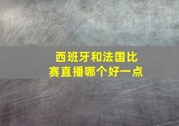 西班牙和法国比赛直播哪个好一点