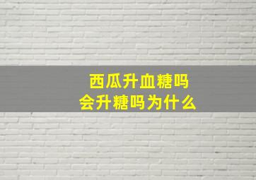 西瓜升血糖吗会升糖吗为什么