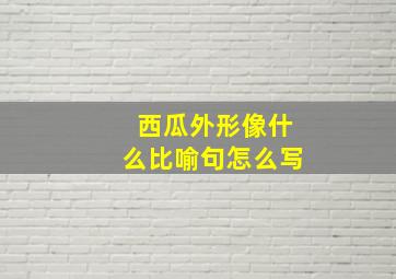 西瓜外形像什么比喻句怎么写