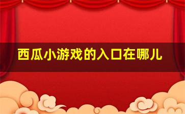 西瓜小游戏的入口在哪儿