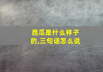 西瓜是什么样子的,三句话怎么说