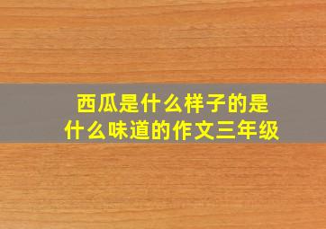 西瓜是什么样子的是什么味道的作文三年级