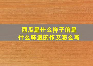 西瓜是什么样子的是什么味道的作文怎么写