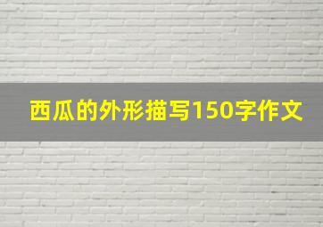 西瓜的外形描写150字作文