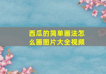 西瓜的简单画法怎么画图片大全视频