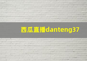 西瓜直播danteng37