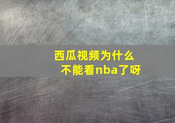 西瓜视频为什么不能看nba了呀