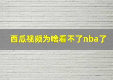 西瓜视频为啥看不了nba了